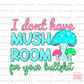 I dont have mushroom for your bullshit