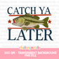 Catch Ya Later Fishing PNG| Bass Design - Design for Sublimation & DTF
